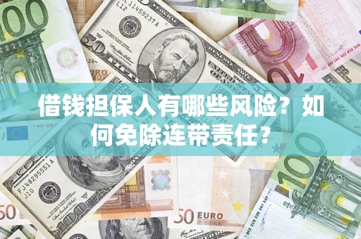 北京借钱担保人有哪些风险？如何免除连带责任？