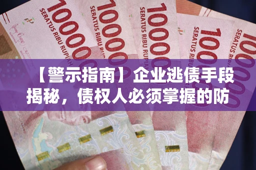 北京【警示指南】企业逃债手段揭秘，债权人必须掌握的防坑宝典