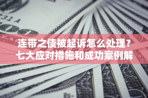 北京连带之债被起诉怎么处理？七大应对措施和成功案例解析