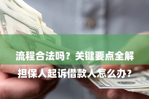 北京

担保人起诉借款人怎么办？流程合法吗？关键要点全解析