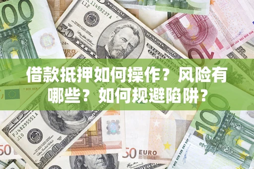 北京借款抵押如何操作?风险有哪些?如何规避陷阱? 北京借款抵押如何操作?风险有哪些?如何规避陷阱?