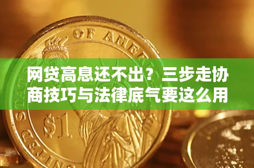 北京网贷高息还不出？三步走协商技巧与法律底气要这么用