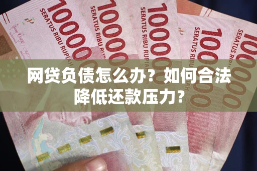 北京网贷负债怎么办？如何合法降低还款压力？