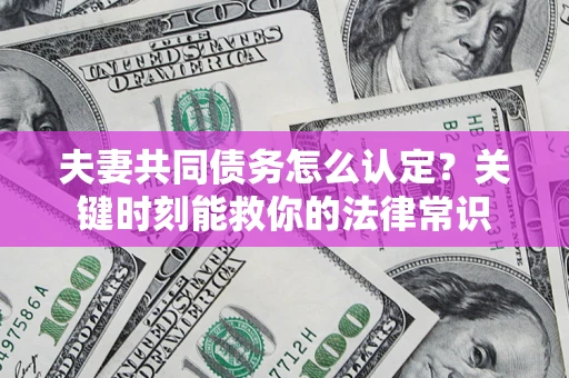 北京夫妻共同债务怎么认定？关键时刻能救你的法律常识