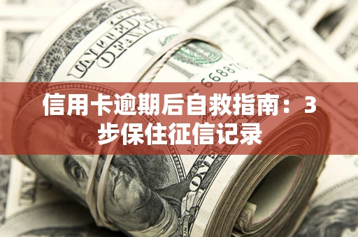 北京信用卡逾期后自救指南：3步保住征信记录