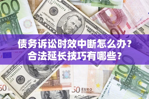 北京债务诉讼时效中断怎么办？合法延长技巧有哪些？