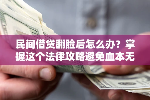 北京民间借贷翻脸后怎么办？掌握这个法律攻略避免血本无归