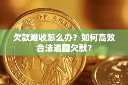 北京欠款难收怎么办？如何高效合法追回欠款？