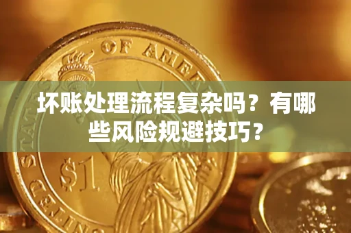 北京坏账处理流程复杂吗？有哪些风险规避技巧？