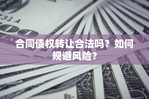 北京合同债权转让合法吗?如何规避风险? 北京合同债权转让合法吗?如何规避风险?