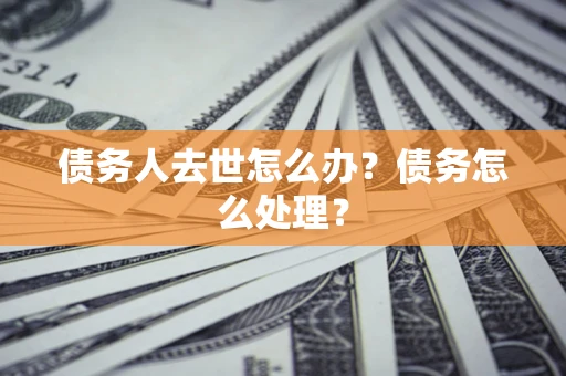 北京债务人去世怎么办？债务怎么处理？