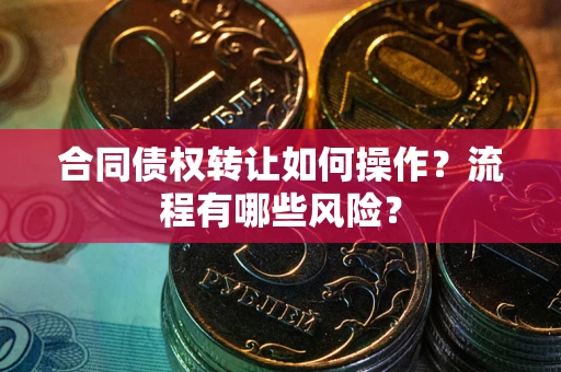 北京合同债权转让如何操作？流程有哪些风险？