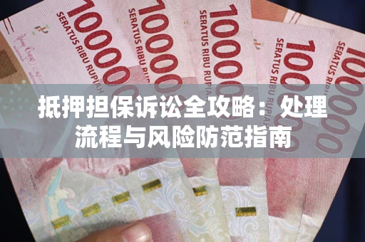 北京抵押担保诉讼全攻略：处理流程与风险防范指南