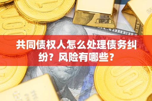 北京共同债权人怎么处理债务纠纷？风险有哪些？