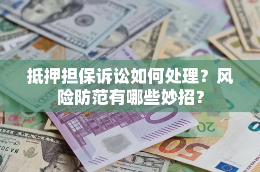 北京抵押担保诉讼如何处理？风险防范有哪些妙招？