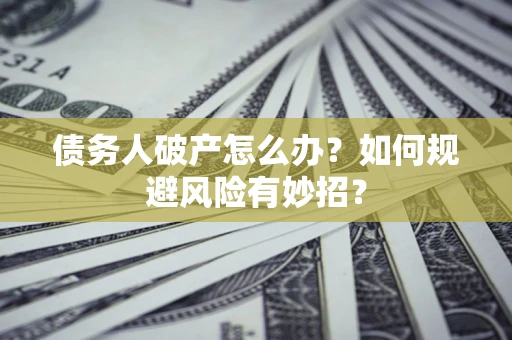 北京债务人破产怎么办？如何规避风险有妙招？
