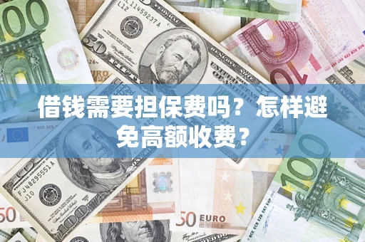 北京借钱需要担保费吗？怎样避免高额收费？