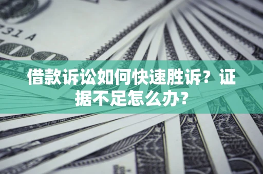 北京借款诉讼如何快速胜诉？证据不足怎么办？