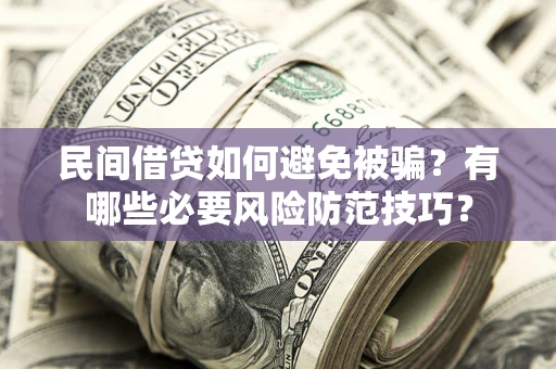 北京民间借贷如何避免被骗？有哪些必要风险防范技巧？