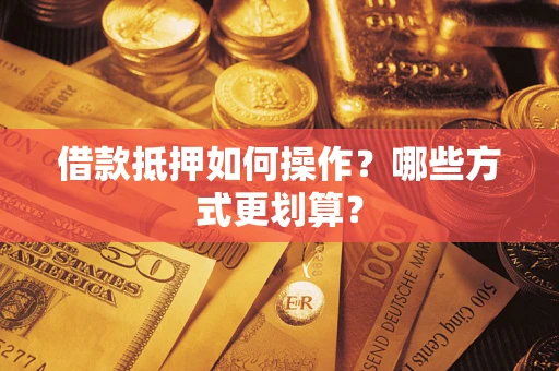北京借款抵押如何操作？哪些方式更划算？