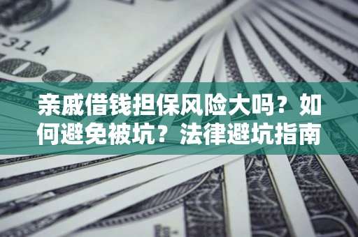 北京亲戚借钱担保风险大吗？如何避免被坑？法律避坑指南