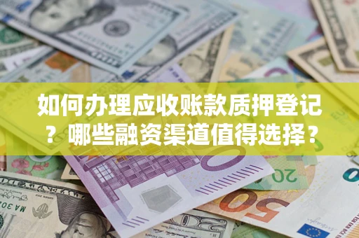 北京如何办理应收账款质押登记？哪些融资渠道值得选择？