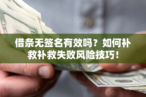 北京借条无签名有效吗？如何补救补救失败风险技巧！
