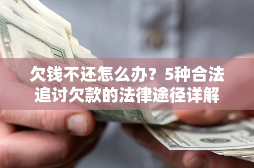 北京欠钱不还怎么办？5种合法追讨欠款的法律途径详解