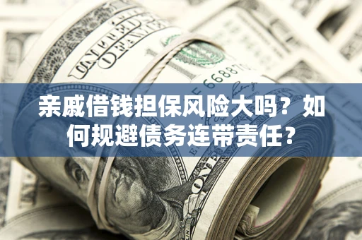 北京亲戚借钱担保风险大吗？如何规避债务连带责任？