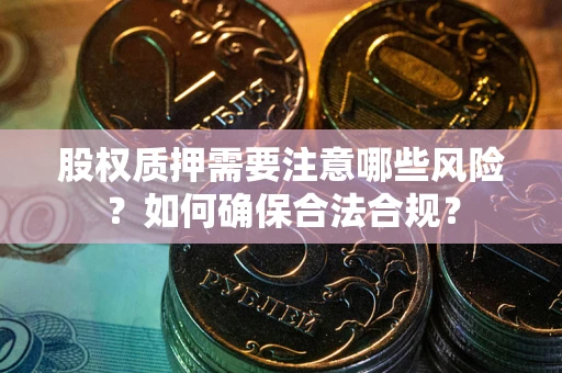 北京股权质押需要注意哪些风险？如何确保合法合规？