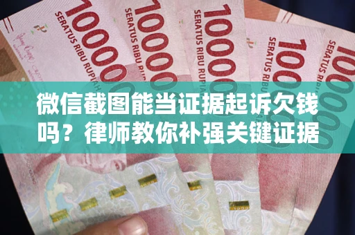 北京微信截图能当证据起诉欠钱吗？律师教你补强关键证据