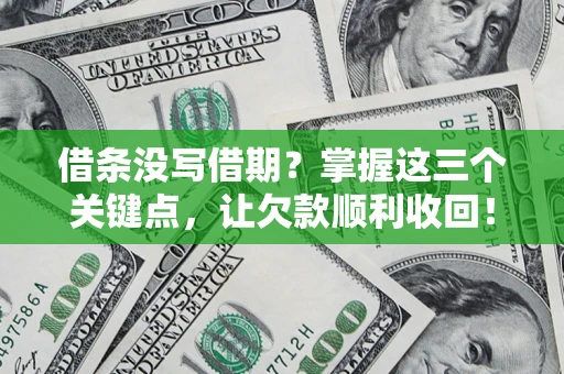 北京借条没写借期？掌握这三个关键点，让欠款顺利收回！
