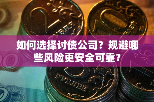 北京如何选择讨债公司？规避哪些风险更安全可靠？