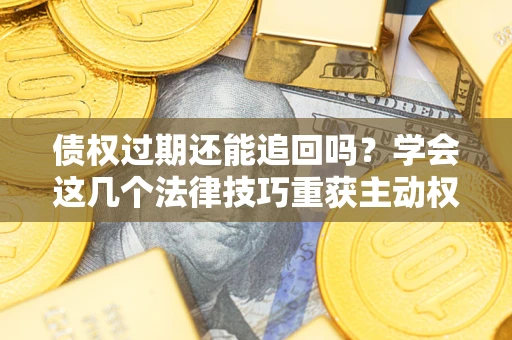 北京债权过期还能追回吗？学会这几个法律技巧重获主动权