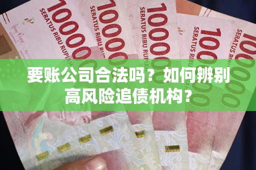 北京要账公司合法吗？如何辨别高风险追债机构？