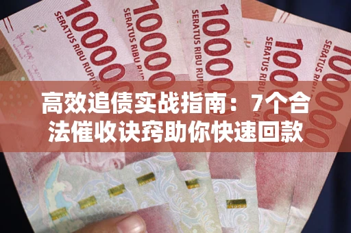 北京高效追债实战指南：7个合法催收诀窍助你快速回款