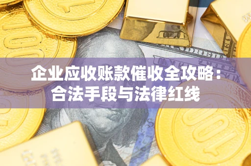 北京企业应收账款催收全攻略：合法手段与法律红线