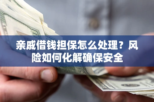 北京亲戚借钱担保怎么处理？风险如何化解确保安全