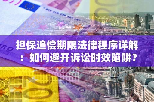 北京担保追偿期限法律程序详解：如何避开诉讼时效陷阱？