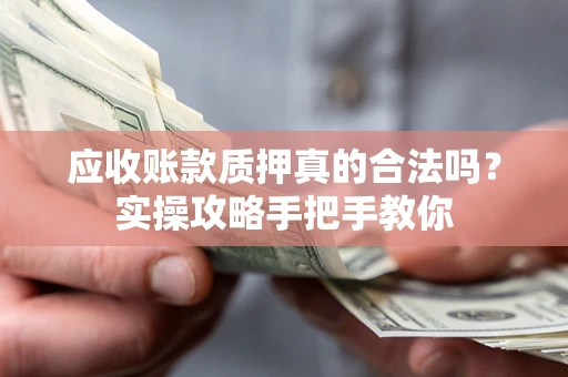 北京应收账款质押真的合法吗？实操攻略手把手教你