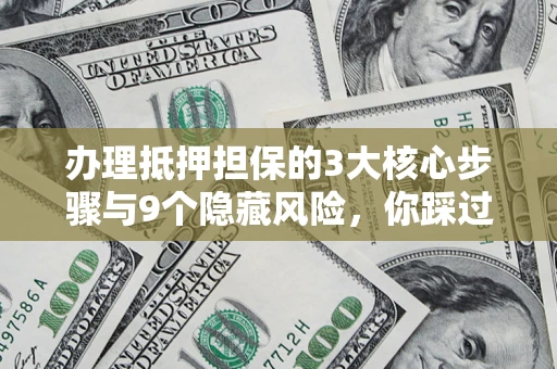 北京办理抵押担保的3大核心步骤与9个隐藏风险，你踩过哪个坑？