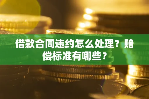 北京借款合同违约怎么处理？赔偿标准有哪些？