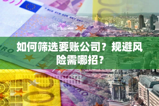 北京如何筛选要账公司？规避风险需哪招？
