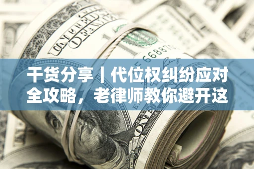 北京干货分享｜代位权纠纷应对全攻略，老律师教你避开这5大雷区