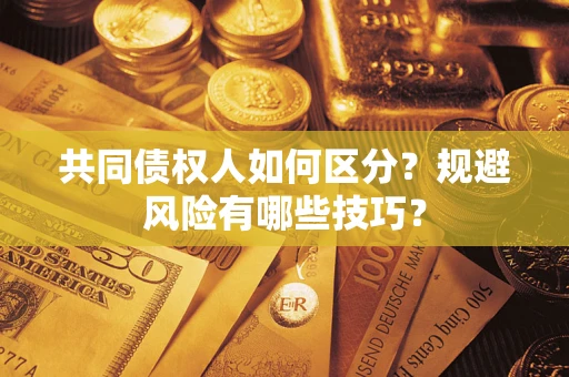 北京共同债权人如何区分？规避风险有哪些技巧？