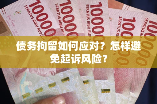 北京债务拘留如何应对？怎样避免起诉风险？