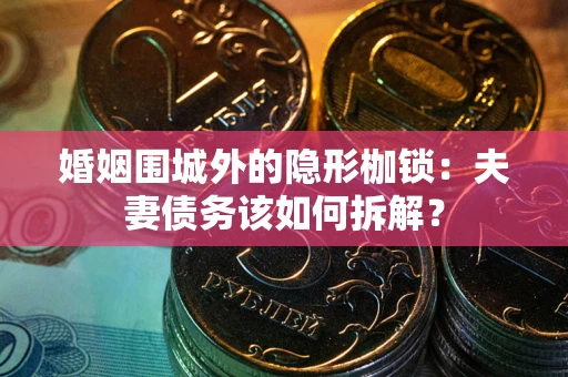 北京婚姻围城外的隐形枷锁：夫妻债务该如何拆解？