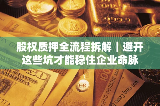 北京股权质押全流程拆解｜避开这些坑才能稳住企业命脉