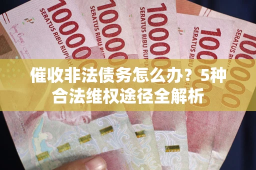 北京催收非法债务怎么办？5种合法维权途径全解析
