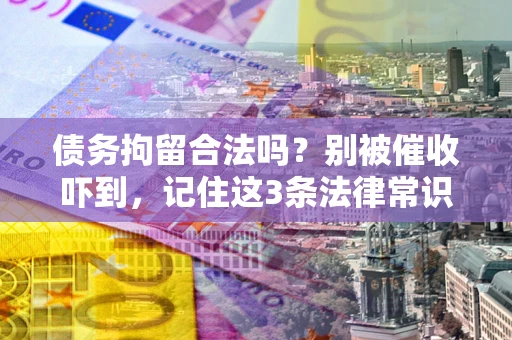 北京债务拘留合法吗？别被催收吓到，记住这3条法律常识